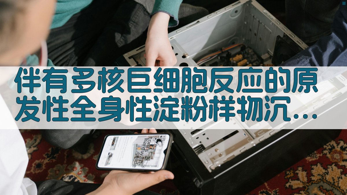 伴有多核巨细胞反应的原发性全身性淀粉样物沉积症病例报告生成器