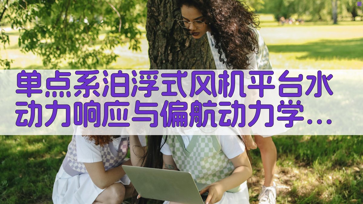 单点系泊浮式风机平台水动力响应与偏航动力学特性研究助手