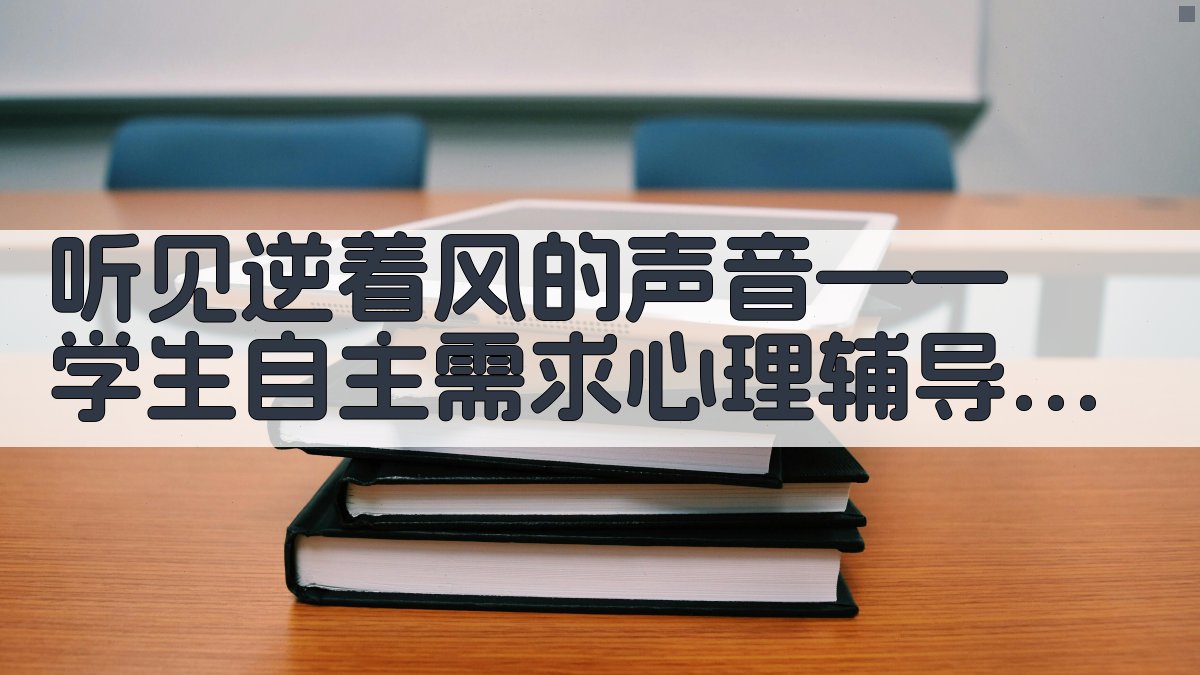 听见逆着风的声音——学生“自主需求”心理辅导案例研究助手