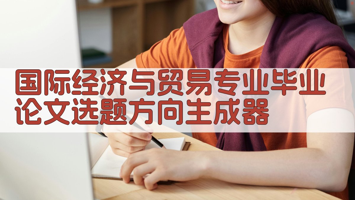 国际经济与贸易专业毕业论文选题方向生成器