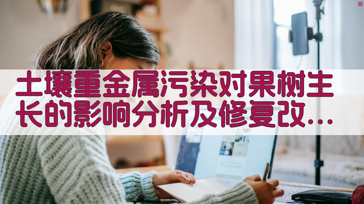 土壤重金属污染对果树生长的影响分析及修复改良方法研究助手