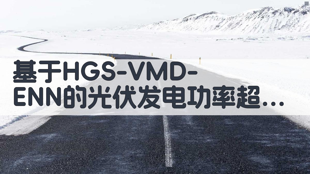 基于HGS-VMD-ENN的光伏发电功率超短期混沌预测模型研究助手