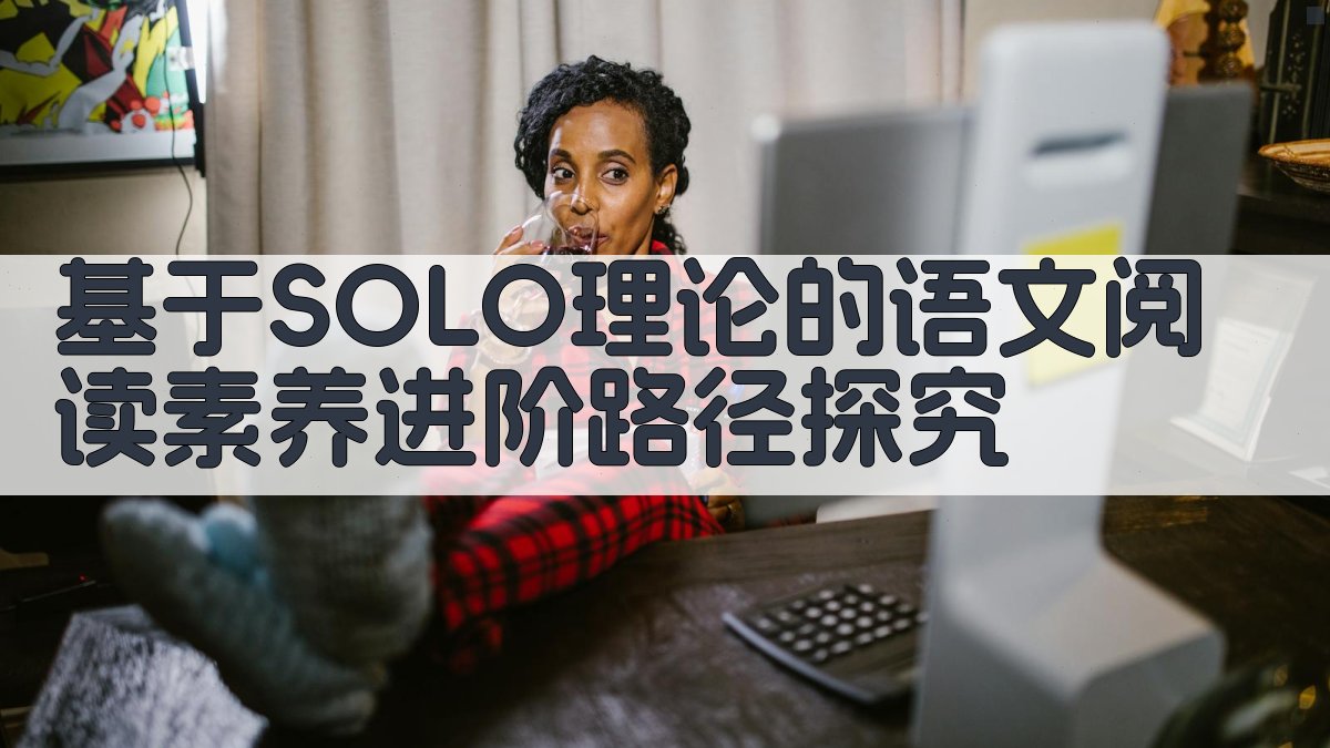 基于SOLO理论的语文阅读素养进阶路径探究