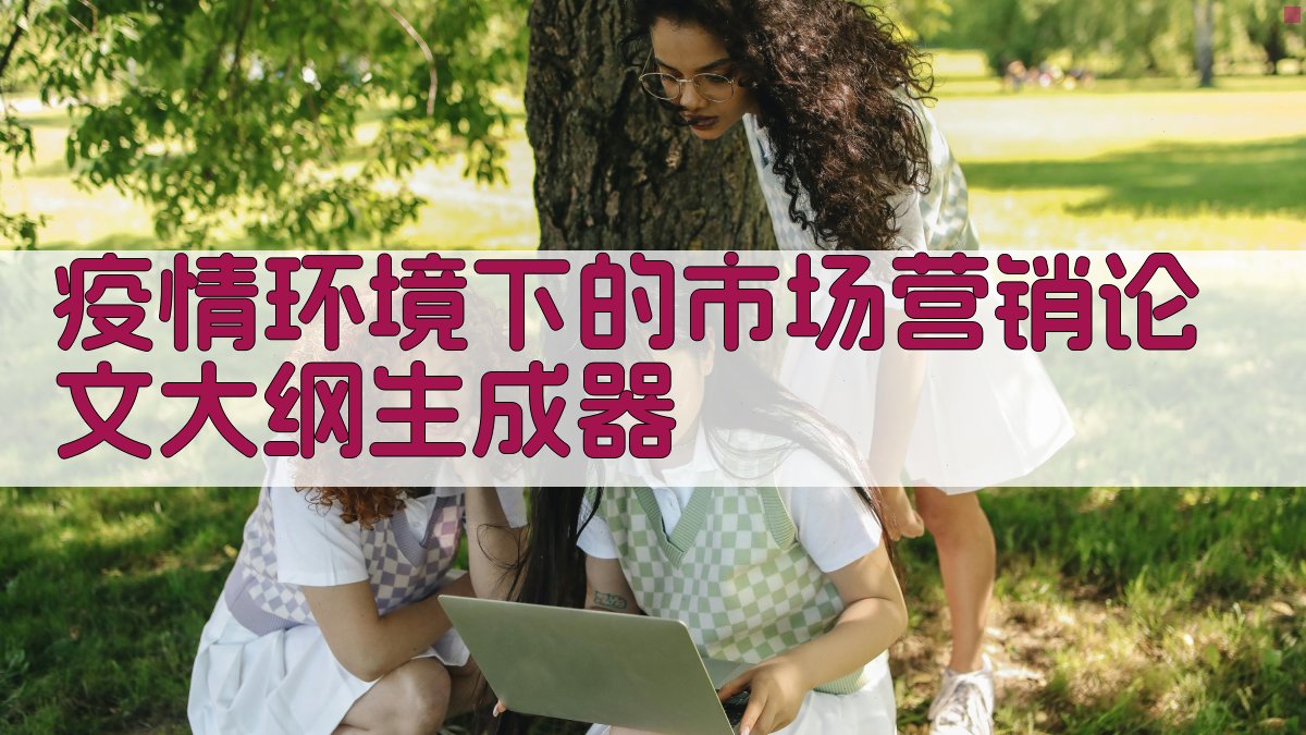 疫情环境下的市场营销论文大纲生成器