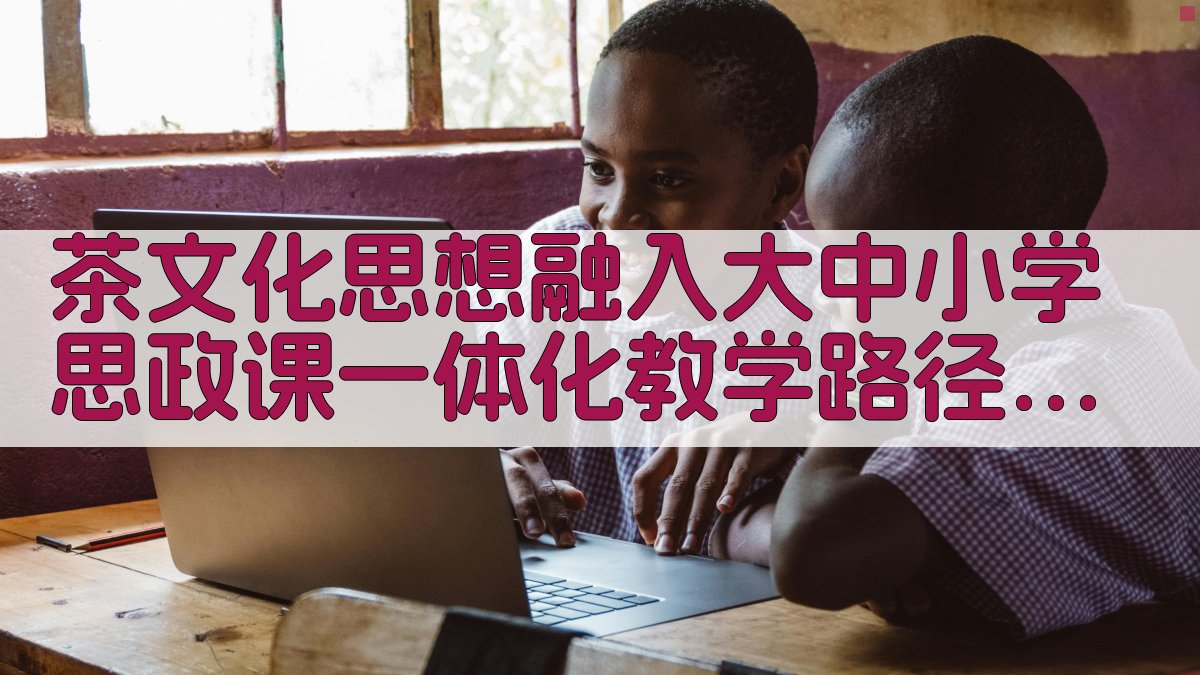 茶文化思想融入大中小学思政课一体化教学路径研究