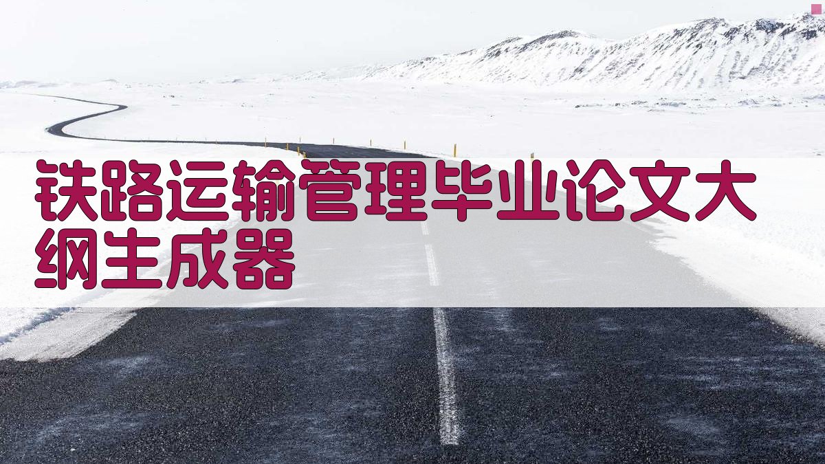 铁路运输管理毕业论文大纲生成器
