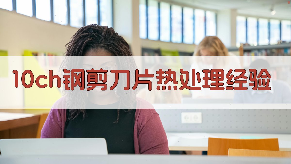 10Ч钢剪刀片热处理经验