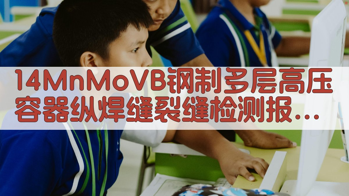 14MnMoVB钢制多层高压容器纵焊缝裂缝检测报告生成