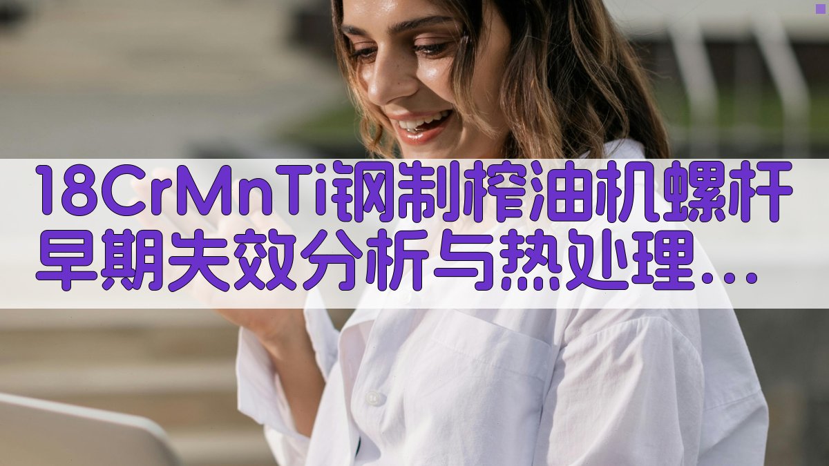 18CrMnTi钢制榨油机螺杆早期失效分析与热处理工艺改进工具