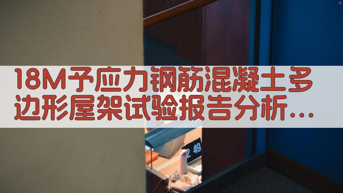 18M予应力钢筋混凝土多边形屋架试验报告分析助手