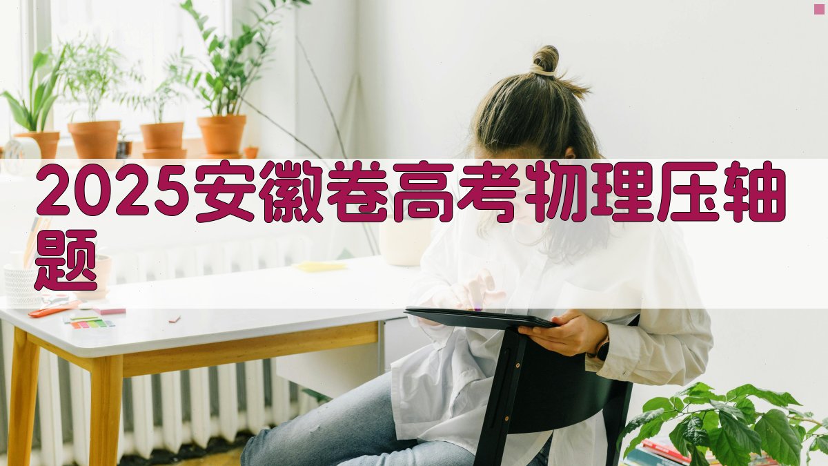 2025年安徽卷高考物理压轴题