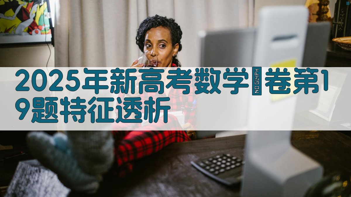 2025年新高考数学Ⅰ卷第19题特征透析