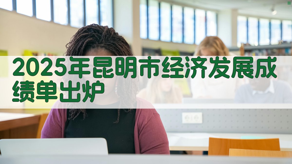 2025年昆明市经济发展成绩单出炉