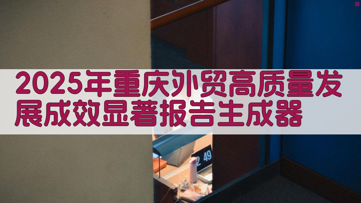 2025年重庆外贸高质量发展成效显著报告生成器