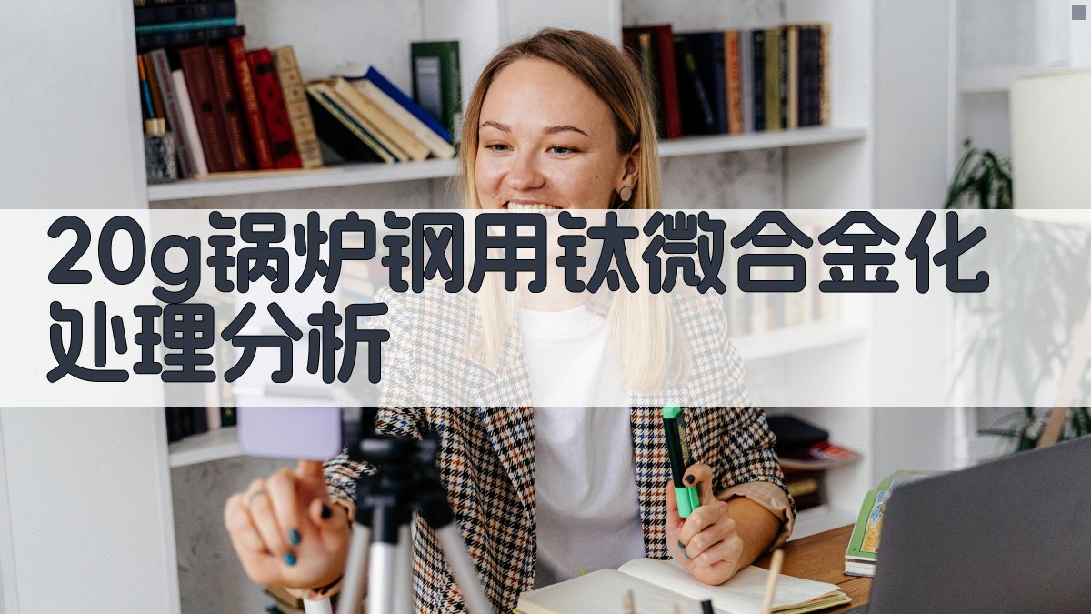 20g锅炉钢用钛微合金化处理分析