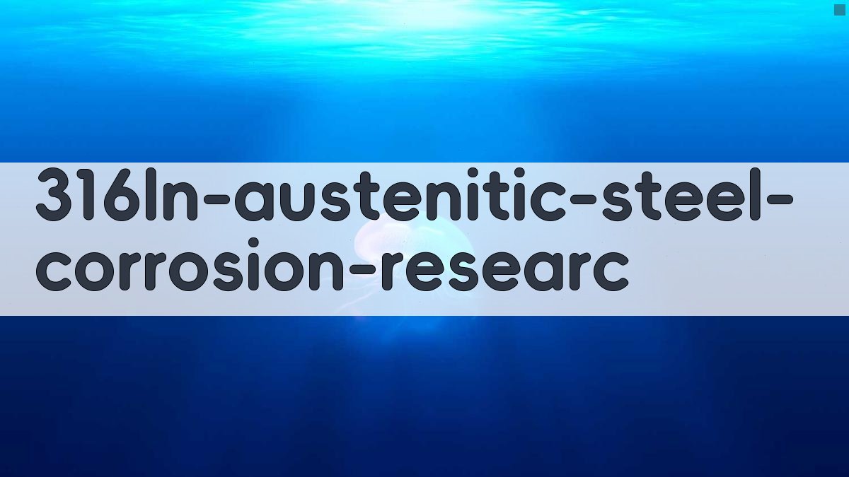 AI一键生成316LN奥氏体钢腐蚀研究论文目录