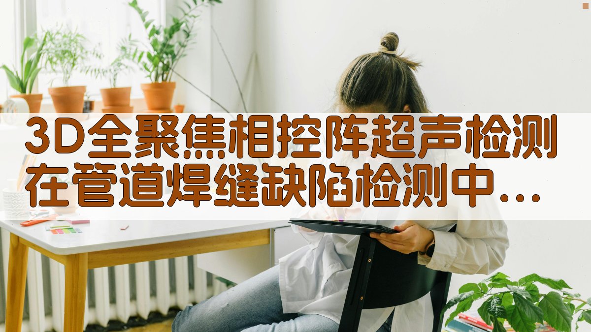 3D全聚焦相控阵超声检测在管道焊缝缺陷检测中的应用