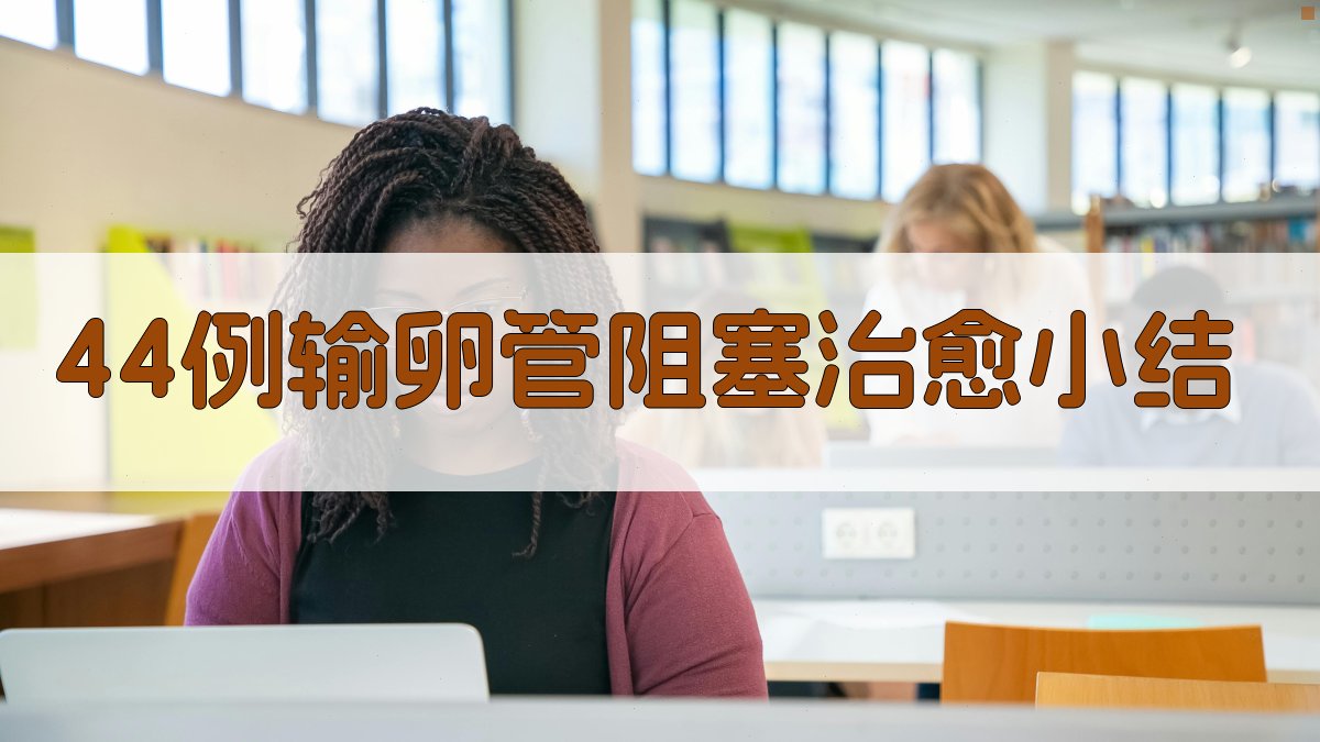 AI一键生成44例输卵管阻塞治愈小结