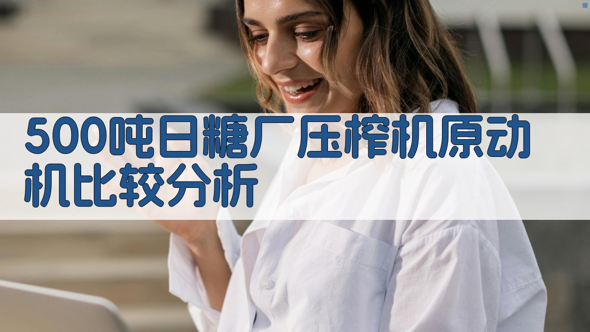 500吨/日糖厂压榨机原动机比较分析