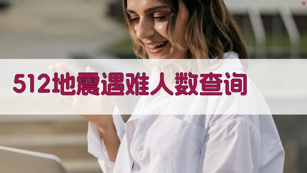 512地震遇难人数查询