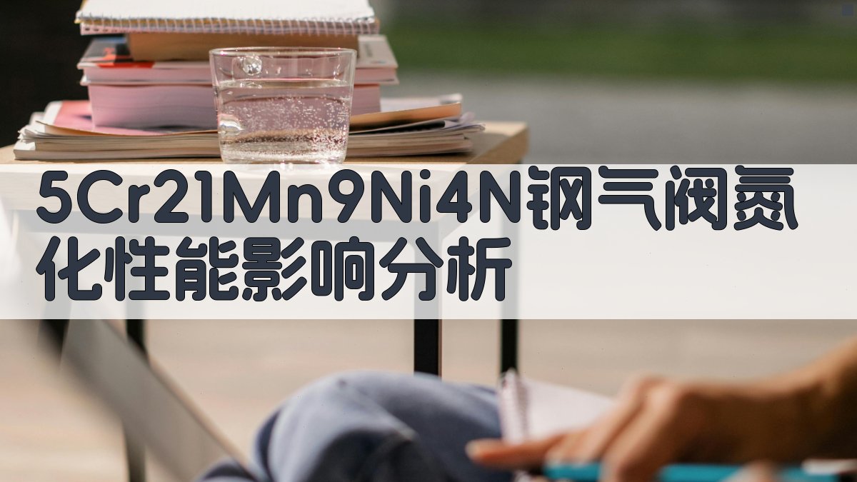 5Cr21Mn9Ni4N钢气阀氮化性能影响分析
