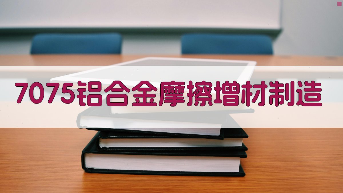 7075铝合金摩擦增材制造研究