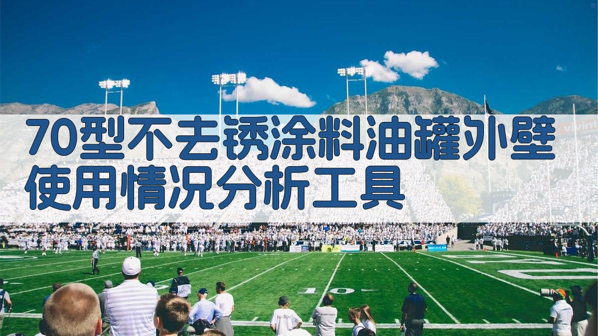 70型不去锈涂料油罐外壁使用情况分析工具