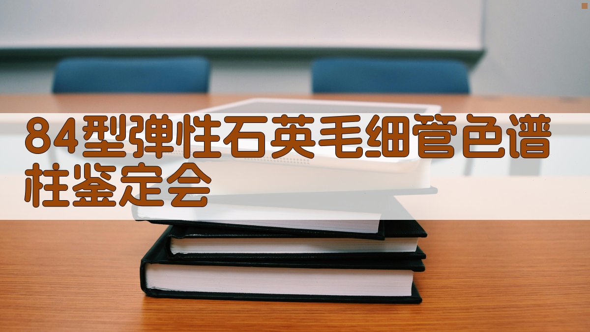 84型弹性石英毛细管色谱柱鉴定会