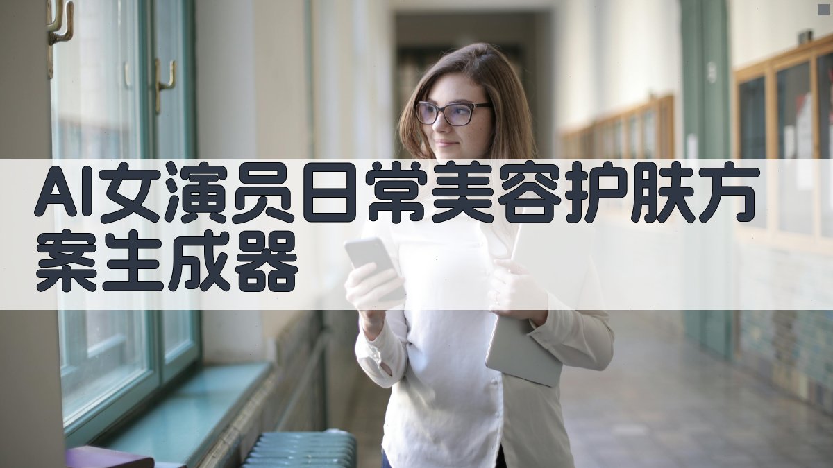 AI女演员日常美容护肤方案生成器