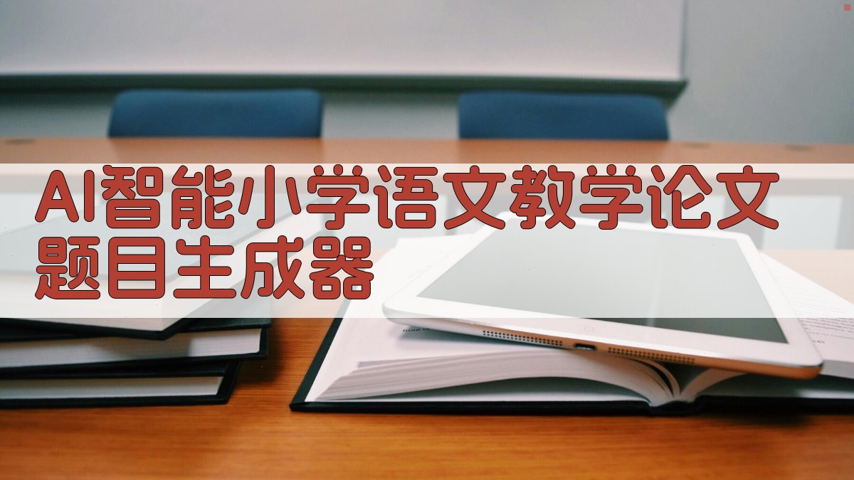 AI智能小学语文教学论文题目生成器