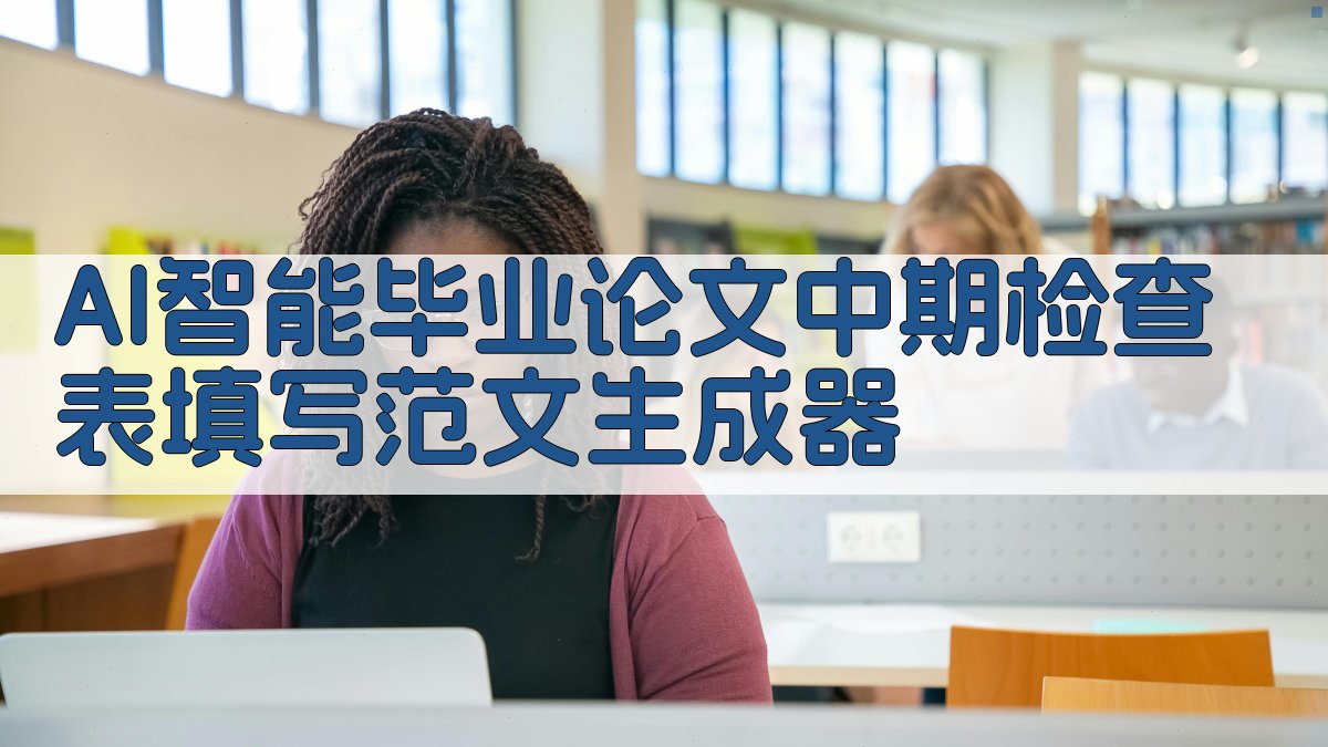 AI智能毕业论文中期检查表填写范文生成器