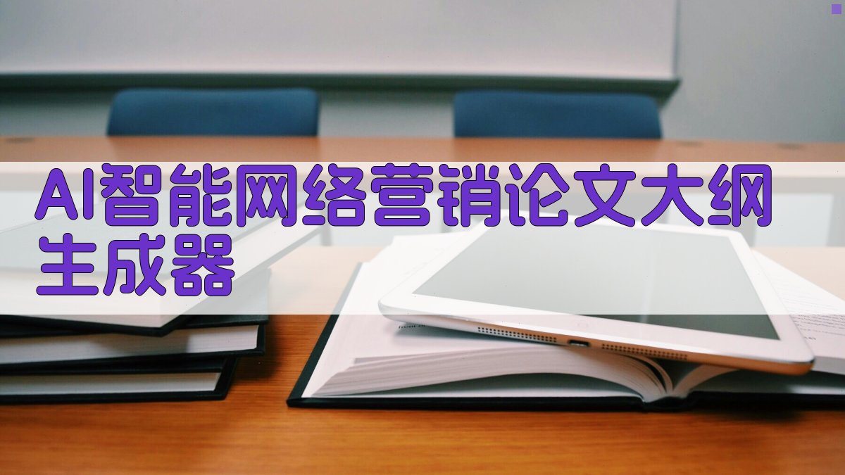 AI智能网络营销论文大纲生成器