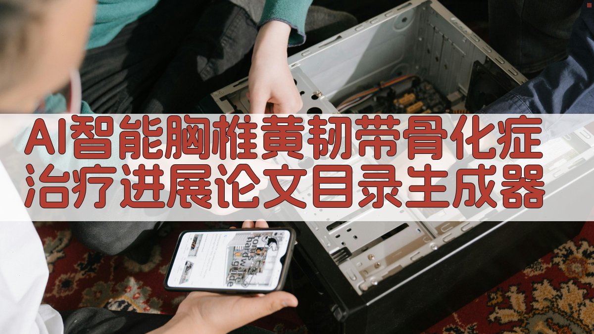 AI智能胸椎黄韧带骨化症治疗进展论文目录生成器