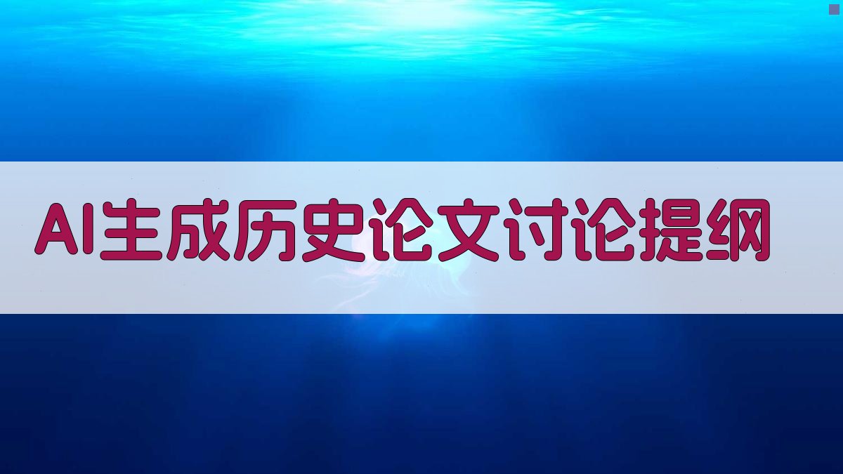 AI历史论文讨论提纲生成