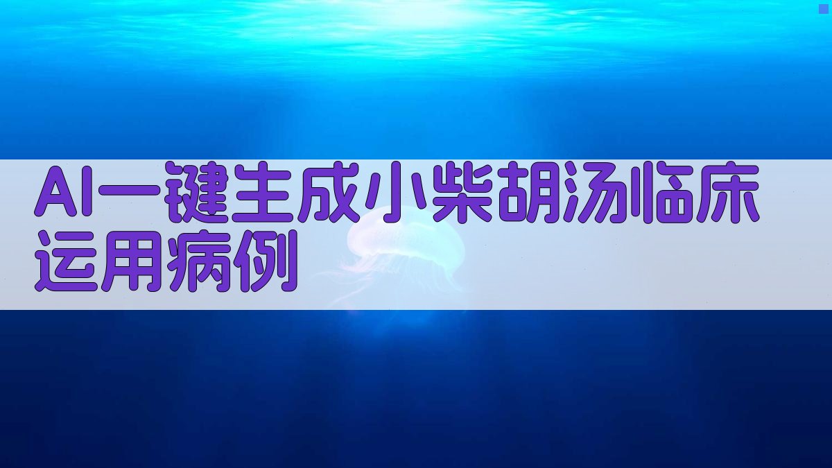 AI一键生成小柴胡汤临床运用病例