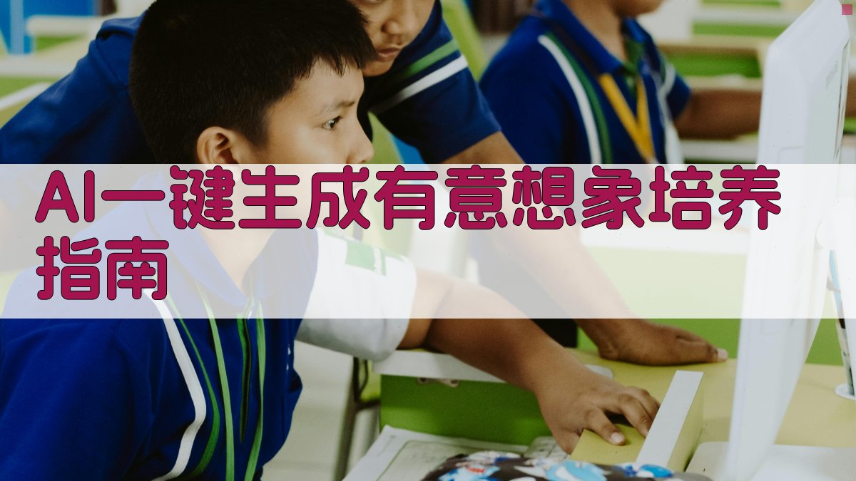 AI一键生成有意想象培养指南