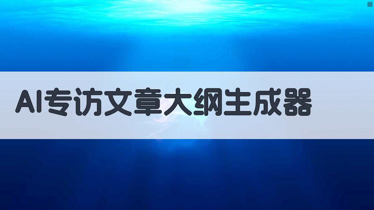 AI专访文章大纲生成器