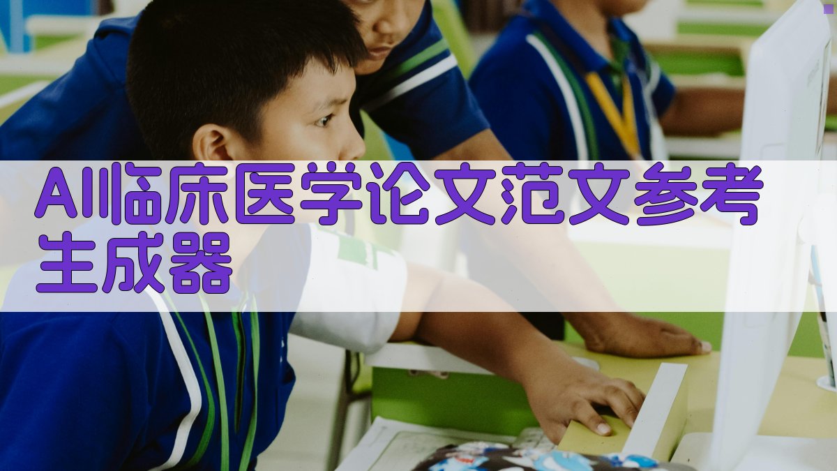 AI临床医学论文范文参考生成器