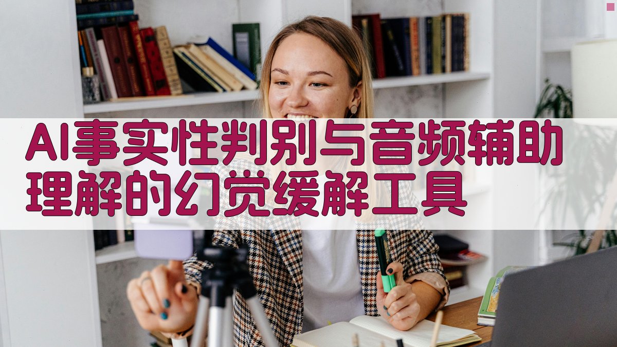 AI事实性判别与音频辅助理解的幻觉缓解工具