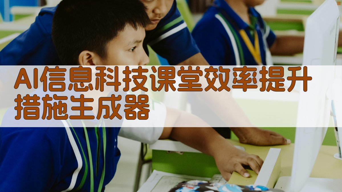 AI信息科技课堂效率提升措施生成器