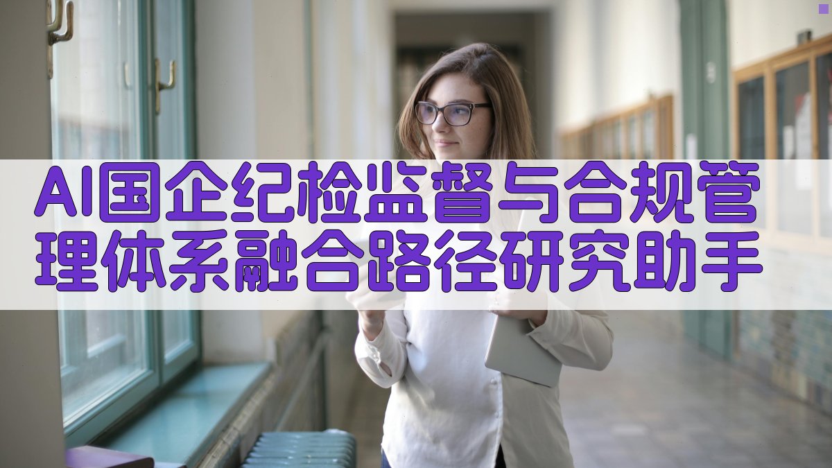 AI国企纪检监督与合规管理体系融合路径研究助手