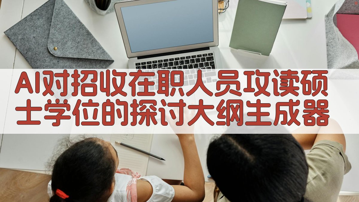 AI对招收在职人员攻读硕士学位的探讨大纲生成器