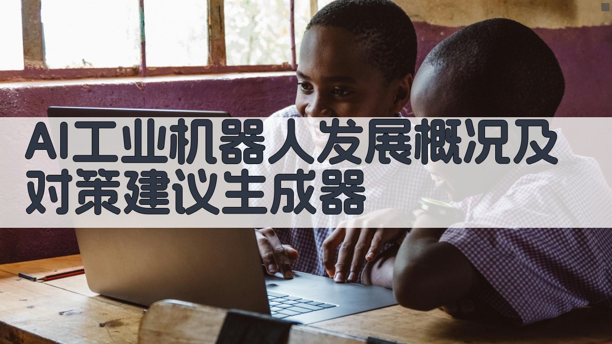 AI工业机器人发展概况及对策建议生成器
