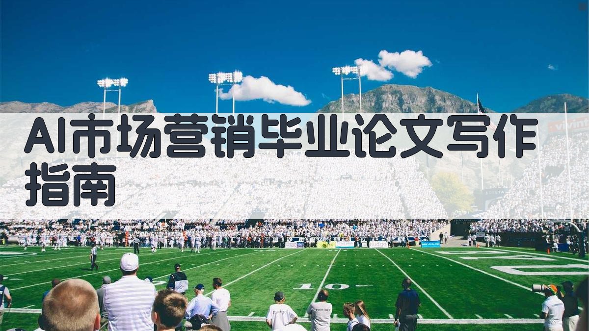AI市场营销毕业论文写作指南
