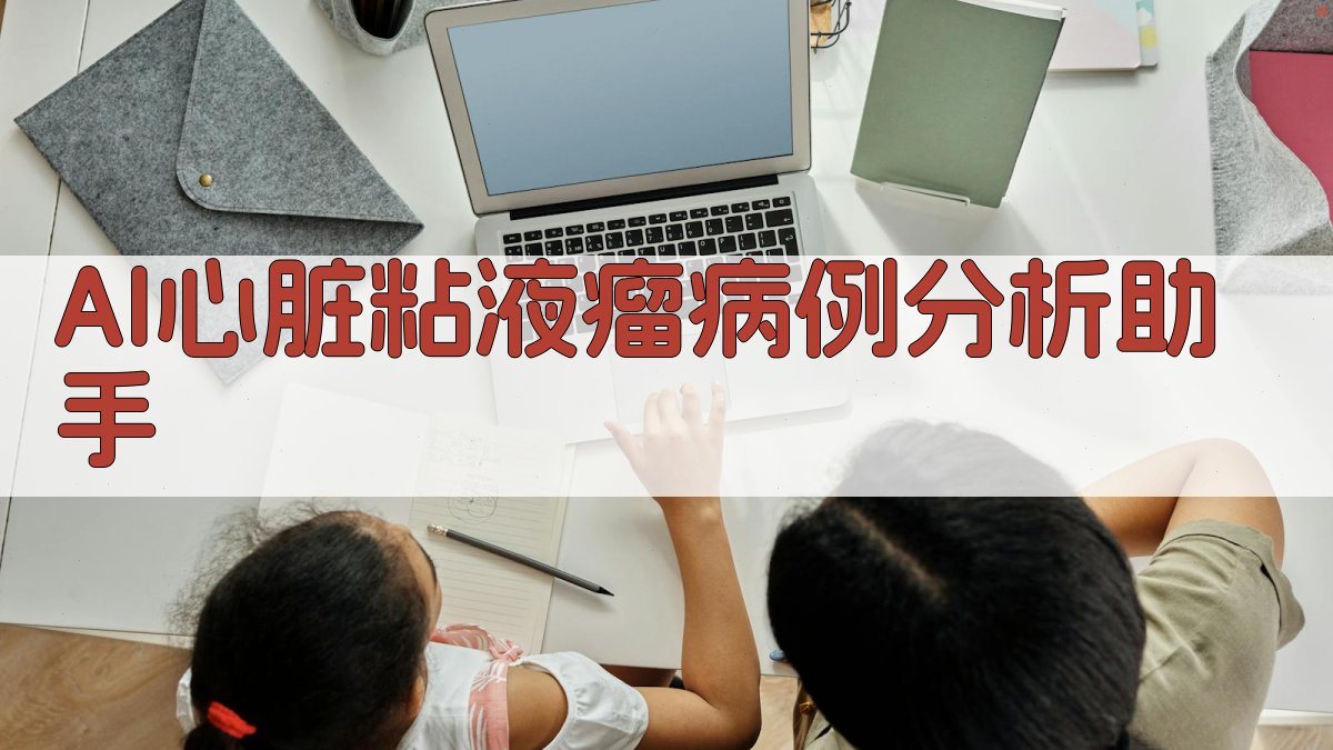 AI心脏粘液瘤病例分析助手