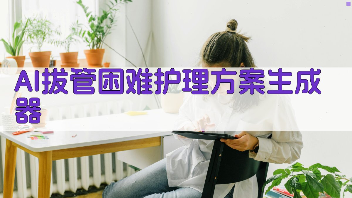 AI拔管困难护理方案生成器