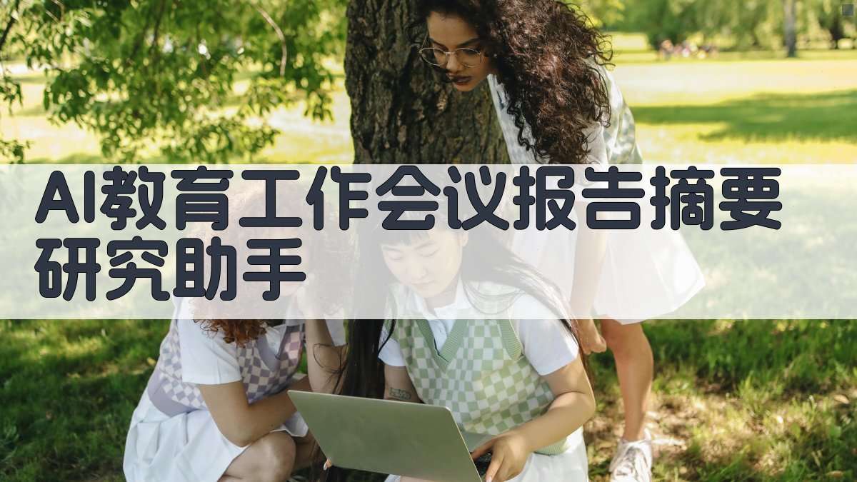 AI教育工作会议报告摘要研究助手