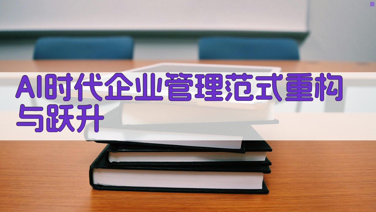 AI时代企业管理范式重构与跃升