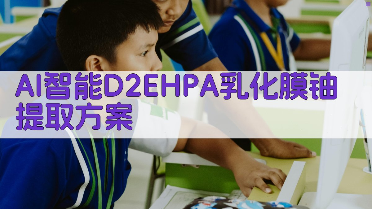 AI智能D2EHPA乳化膜铀提取方案