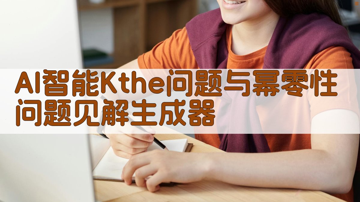 AI智能Kthe问题与幂零性问题见解生成器